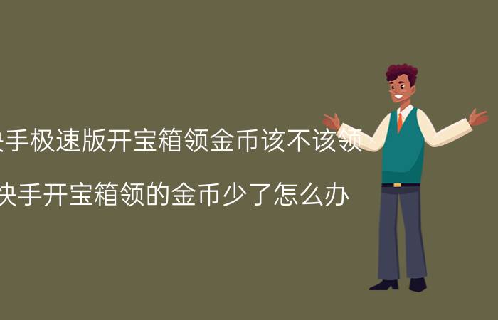 快手极速版开宝箱领金币该不该领 快手开宝箱领的金币少了怎么办？